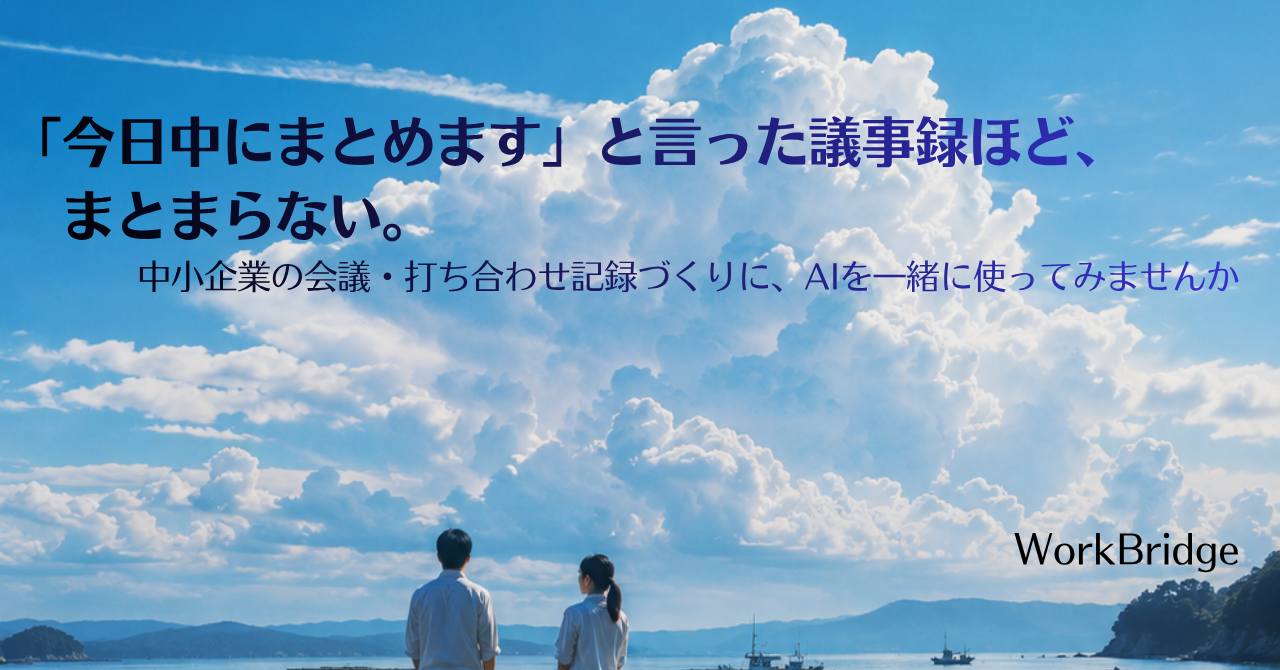 note97:「今日中にまとめます」と言った議事録ほど、まとまらない。中小企業の会議・打ち合わせ記録づくりに、AIを一緒に使ってみませんか